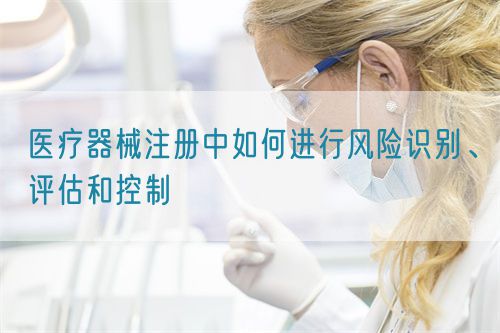 醫(yī)療器械注冊中如何進行風(fēng)險識別、評估和控制(圖1)