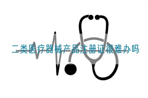 二類醫(yī)療器械產(chǎn)品注冊(cè)證很難辦嗎(圖1)