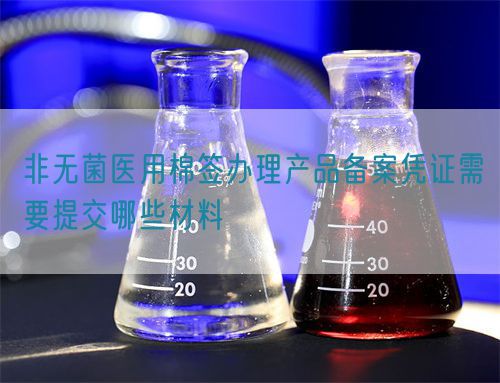 非無(wú)菌醫(yī)用棉簽辦理產(chǎn)品備案憑證需要提交哪些材料(圖1)