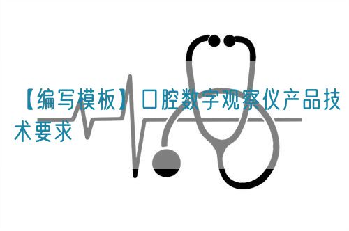 【編寫模板】口腔數(shù)字觀察儀產品技術要求(圖1)