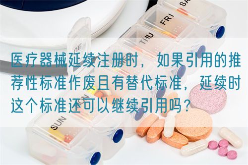 醫(yī)療器械延續(xù)注冊(cè)時(shí)，如果引用的推薦性標(biāo)準(zhǔn)作廢且有替代標(biāo)準(zhǔn)，延續(xù)時(shí)這個(gè)標(biāo)準(zhǔn)還可以繼續(xù)引用嗎？(圖1)