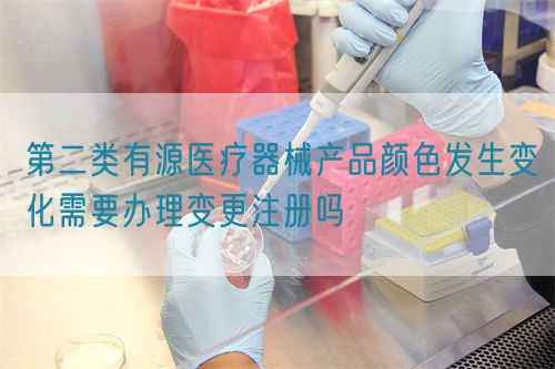 第二類有源醫(yī)療器械產品顏色發(fā)生變化需要辦理變更注冊嗎(圖1)