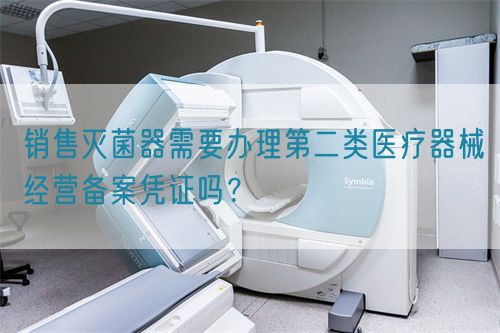 銷售滅菌器需要辦理第二類醫(yī)療器械經(jīng)營(yíng)備案憑證嗎？(圖1)