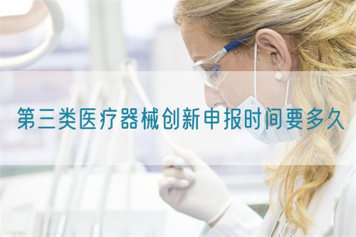 第三類(lèi)醫(yī)療器械創(chuàng)新申報(bào)時(shí)間要多久(圖1)
