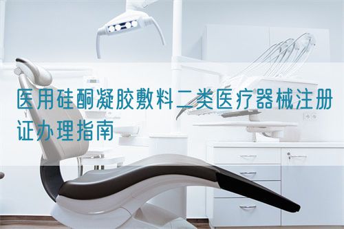 醫(yī)用硅酮凝膠敷料二類醫(yī)療器械注冊(cè)證辦理指南(圖1)