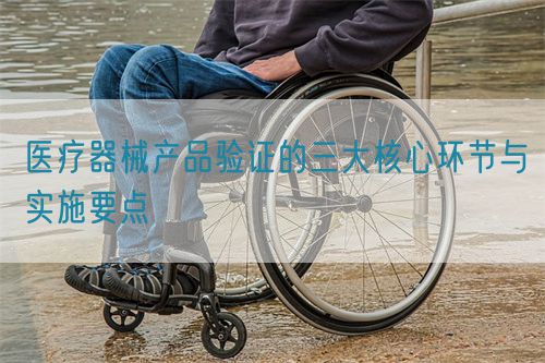 醫(yī)療器械產(chǎn)品驗證的三大核心環(huán)節(jié)與實施要點(圖1)