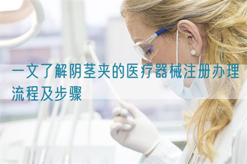 一文了解陰莖夾的醫(yī)療器械注冊辦理流程及步驟(圖1)