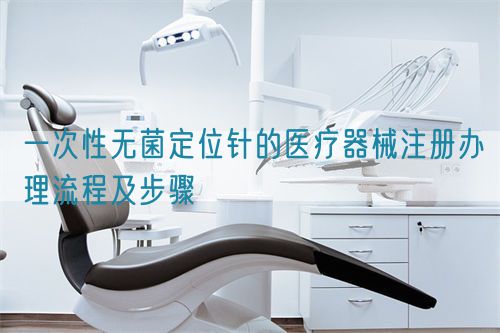 一次性無菌定位針的醫(yī)療器械注冊(cè)辦理流程及步驟(圖1)