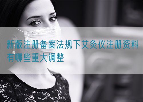 新版注冊備案法規(guī)下艾灸儀注冊資料有哪些重大調(diào)整(圖1)