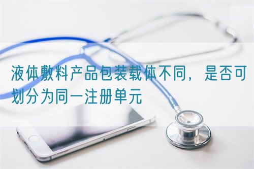 液體敷料產(chǎn)品包裝載體不同，是否可劃分為同一注冊(cè)單元(圖1)
