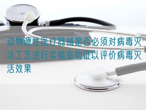 動(dòng)物源性醫(yī)療器械是否必須對(duì)病毒滅活工藝進(jìn)行實(shí)驗(yàn)室驗(yàn)證以評(píng)價(jià)病毒滅活效果(圖1)