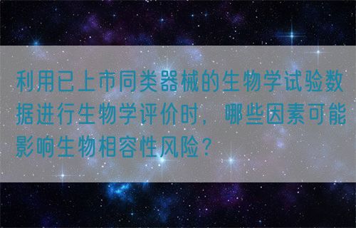 利用已上市同類器械的生物學(xué)試驗(yàn)數(shù)據(jù)進(jìn)行生物學(xué)評(píng)價(jià)時(shí)，哪些因素可能影響生物相容性風(fēng)險(xiǎn)？(圖1)