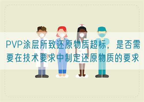 PVP涂層所致還原物質(zhì)超標(biāo)，是否需要在技術(shù)要求中制定還原物質(zhì)的要求(圖1)