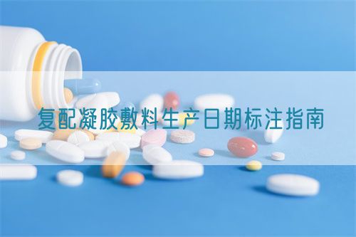 復配凝膠敷料生產(chǎn)日期標注指南(圖1)