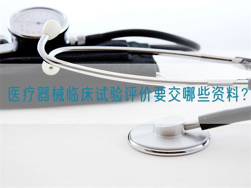 醫(yī)療器械臨床試驗評價要交哪些資料？(圖1)