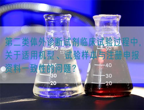 第二類(lèi)體外診斷試劑臨床試驗(yàn)過(guò)程中，關(guān)于適用機(jī)型、試驗(yàn)樣本與注冊(cè)申報(bào)資料一致性的問(wèn)題？(圖1)