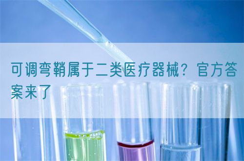 可調(diào)彎鞘屬于二類(lèi)醫(yī)療器械？官方答案來(lái)了(圖1)