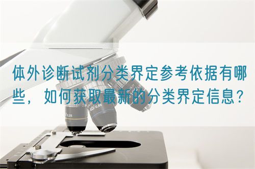 體外診斷試劑分類界定參考依據有哪些，如何獲取最新的分類界定信息？(圖1)