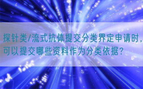 探針類/流式抗體提交分類界定申請時，可以提交哪些資料作為分類依據(jù)？(圖1)
