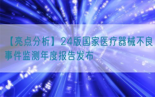 【亮點(diǎn)分析】24版國(guó)家醫(yī)療器械不良事件監(jiān)測(cè)年度報(bào)告發(fā)布(圖1)