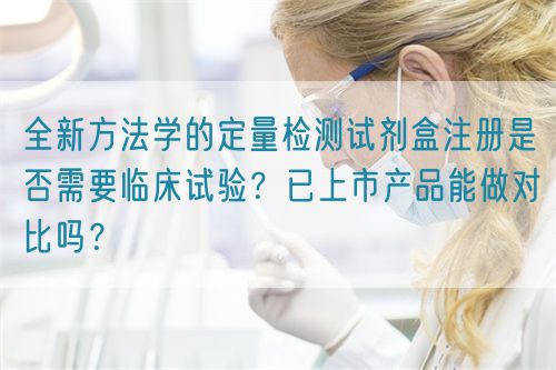 全新方法學(xué)的定量檢測試劑盒注冊是否需要臨床試驗(yàn)？已上市產(chǎn)品能做對比嗎？(圖1)