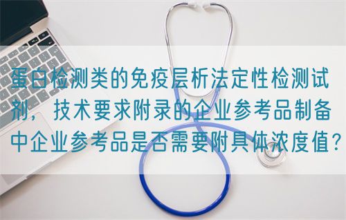 蛋白檢測類的免疫層析法定性檢測試劑，技術(shù)要求附錄的企業(yè)參考品制備中企業(yè)參考品是否需要附具體濃度值？(圖1)