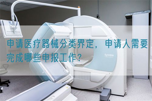 申請醫(yī)療器械分類界定，申請人需要完成哪些申報工作？(圖1)