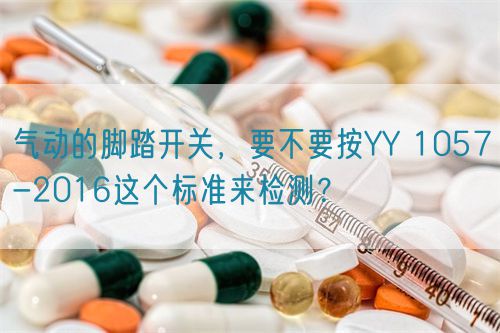 氣動的腳踏開關(guān)，要不要按YY 1057-2016這個標準來檢測？(圖1)