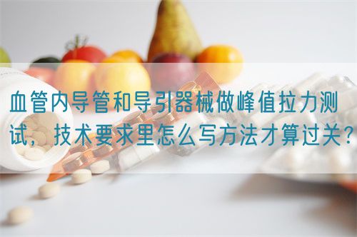 血管內(nèi)導(dǎo)管和導(dǎo)引器械做峰值拉力測試，技術(shù)要求里怎么寫方法才算過關(guān)？(圖1)