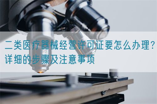 二類醫(yī)療器械經營許可證要怎么辦理？詳細的步驟及注意事項(圖1)