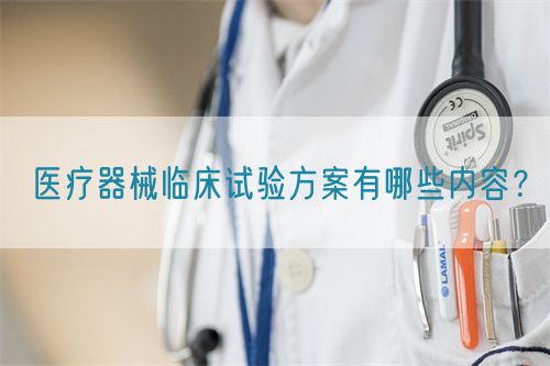 醫(yī)療器械臨床試驗方案有哪些內(nèi)容？(圖1)