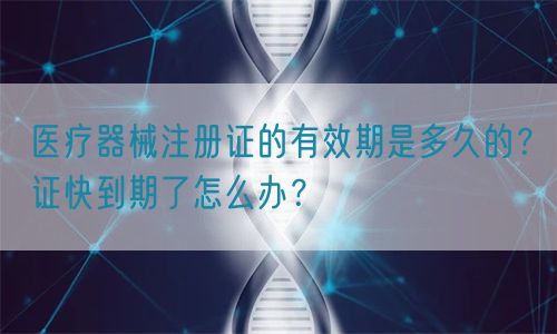 醫(yī)療器械注冊(cè)證的有效期是多久的？證快到期了怎么辦？(圖1)