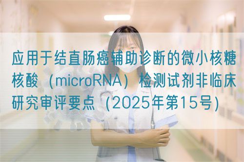 應(yīng)用于結(jié)直腸癌輔助診斷的微小核糖核酸（microRNA）檢測試劑非臨床研究審評要點（2025年第15號）(圖1)