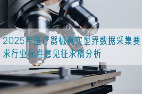 2025年醫(yī)療器械真實世界數(shù)據(jù)采集要求行業(yè)標(biāo)準(zhǔn)意見征求稿分析(圖1)