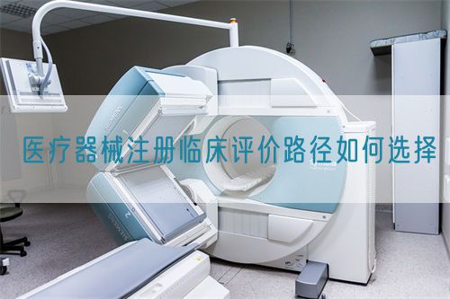醫(yī)療器械注冊臨床評價(jià)路徑如何選擇(圖1)