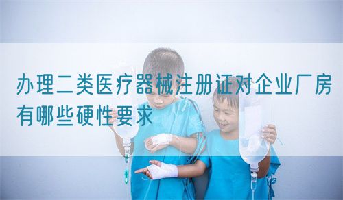 辦理二類醫(yī)療器械注冊(cè)證對(duì)企業(yè)廠房有哪些硬性要求(圖1)