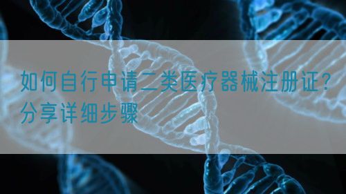 如何自行申請(qǐng)二類醫(yī)療器械注冊(cè)證？分享詳細(xì)步驟(圖1)