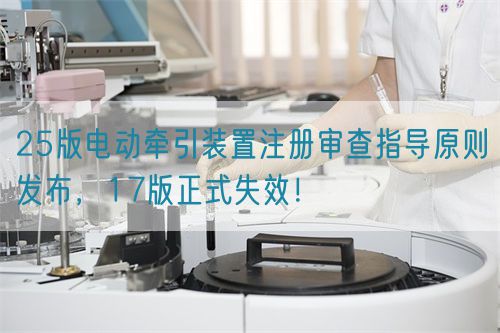 25版電動(dòng)牽引裝置注冊(cè)審查指導(dǎo)原則發(fā)布，17版正式失效！(圖1)