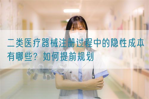 二類醫(yī)療器械注冊過程中的隱性成本有哪些？如何提前規(guī)劃(圖1)